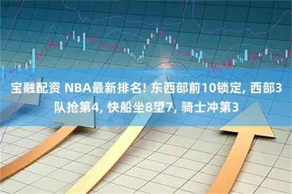 宝融配资 NBA最新排名! 东西部前10锁定, 西部3队抢第4, 快船坐8望7, 骑士冲第3