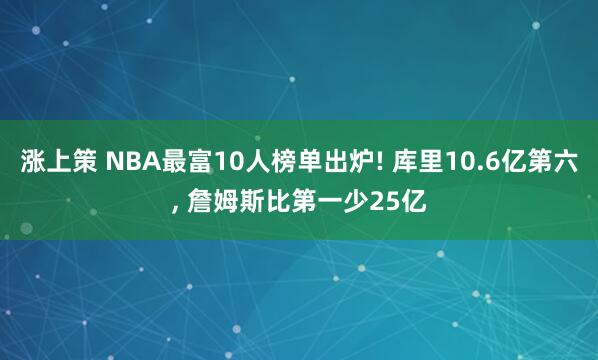 涨上策 NBA最富10人榜单出炉! 库里10.6亿第六, 詹姆斯比第一少25亿