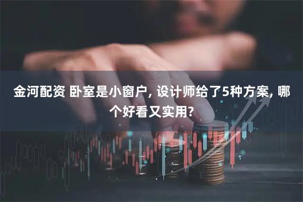 金河配资 卧室是小窗户, 设计师给了5种方案, 哪个好看又实用?