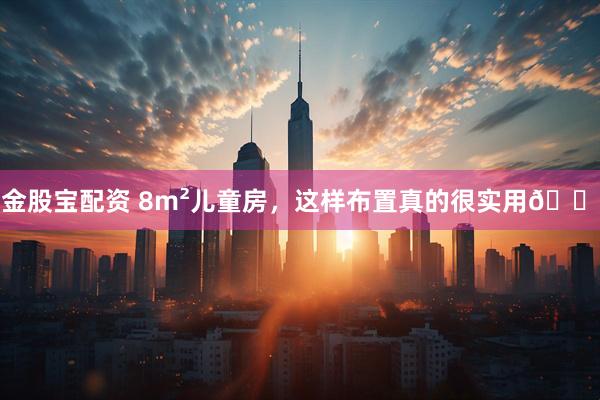 金股宝配资 8m²儿童房，这样布置真的很实用🏠