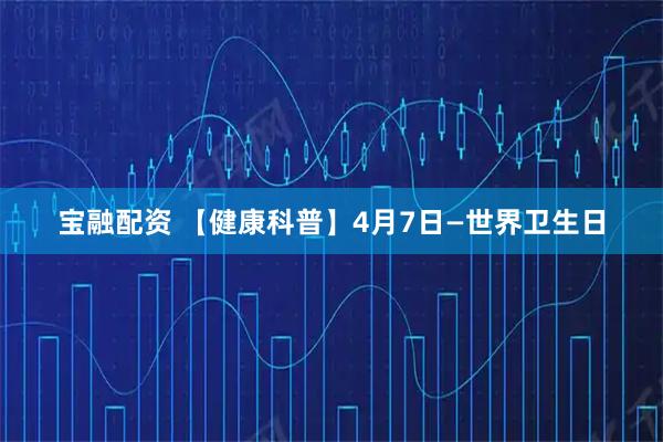 宝融配资 【健康科普】4月7日—世界卫生日